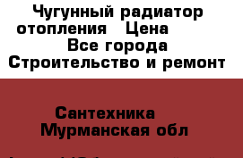 Чугунный радиатор отопления › Цена ­ 497 - Все города Строительство и ремонт » Сантехника   . Мурманская обл.